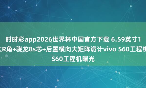 时时彩app2026世界杯中国官方下载 6.59英寸1.5K大R角+骁龙8s芯+后置横向大矩阵诡计vivo S60工程机曝光