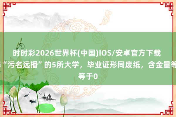 时时彩2026世界杯(中国)IOS/安卓官方下载 上海“污名远播”的5所大学,毕业证形同废纸,含金量等于0