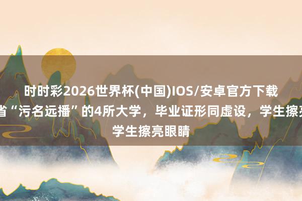 时时彩2026世界杯(中国)IOS/安卓官方下载 辽宁省“污名远播”的4所大学，毕业证形同虚设，学生擦亮眼睛
