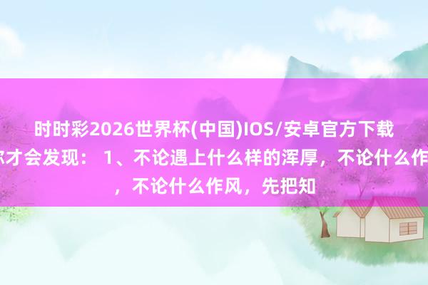 时时彩2026世界杯(中国)IOS/安卓官方下载 上了高中你才会发现： 1、不论遇上什么样的浑厚，不论什么作风，先把知