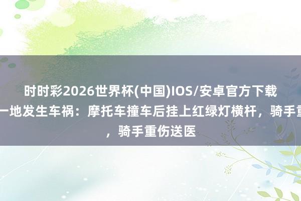 时时彩2026世界杯(中国)IOS/安卓官方下载 加拿大一地发生车祸：摩托车撞车后挂上红绿灯横杆，骑手重伤送医
