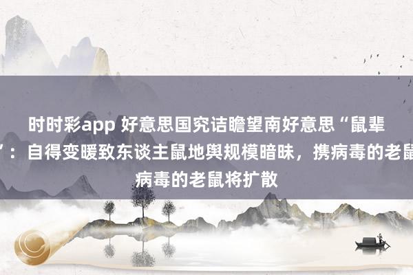 时时彩app 好意思国究诘瞻望南好意思“鼠辈大迁移”：自得变暖致东谈主鼠地舆规模暗昧，携病毒的老鼠将扩散