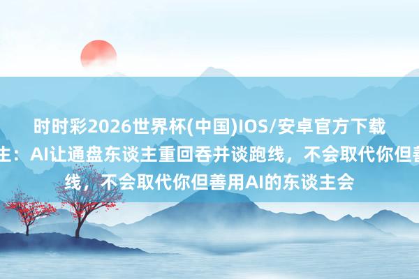 时时彩2026世界杯(中国)IOS/安卓官方下载 黄仁勋喊话毕业生：AI让通盘东谈主重回吞并谈跑线，不会取代你但善用AI的东谈主会