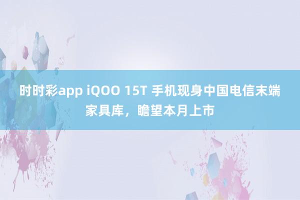 时时彩app iQOO 15T 手机现身中国电信末端家具库，瞻望本月上市