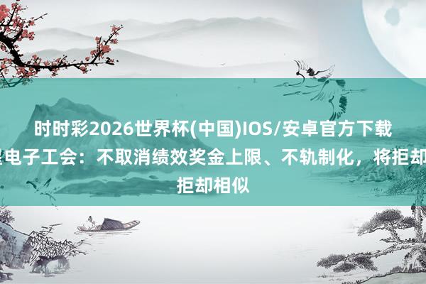 时时彩2026世界杯(中国)IOS/安卓官方下载 三星电子工会：不取消绩效奖金上限、不轨制化，将拒却相似