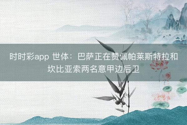 时时彩app 世体：巴萨正在赞佩帕莱斯特拉和坎比亚索两名意甲边后卫