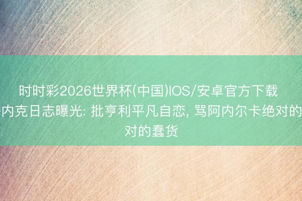 时时彩2026世界杯(中国)IOS/安卓官方下载 多梅内克日志曝光: 批亨利平凡自恋, 骂阿内尔卡绝对的蠢货