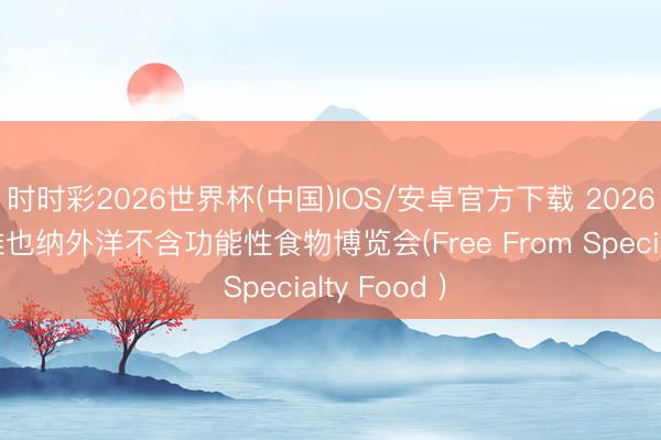 时时彩2026世界杯(中国)IOS/安卓官方下载 2026年奥地利维也纳外洋不含功能性食物博览会(Free From Specialty Food )