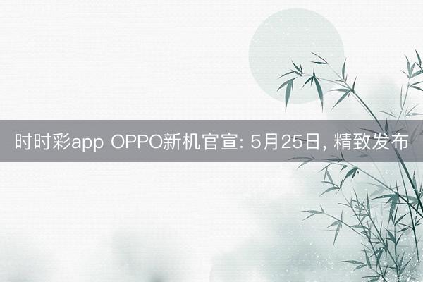时时彩app OPPO新机官宣: 5月25日， 精致发布
