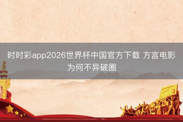 时时彩app2026世界杯中国官方下载 方言电影为何不异破圈