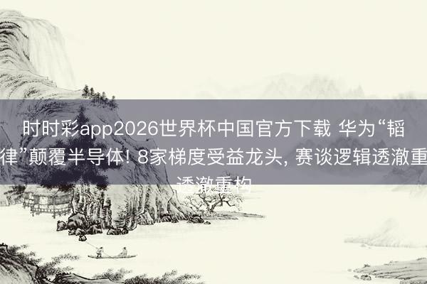 时时彩app2026世界杯中国官方下载 华为“韬定律”颠覆半导体! 8家梯度受益龙头, 赛谈逻辑透澈重构