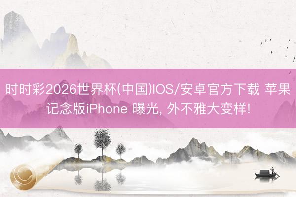 时时彩2026世界杯(中国)IOS/安卓官方下载 苹果记念版iPhone 曝光, 外不雅大变样!