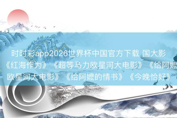 时时彩app2026世界杯中国官方下载 国大影讯（六一） | 《钟馗》《红海作为》《超等马力欧星河大电影》《给阿嬷的情书》《今晚恰好》