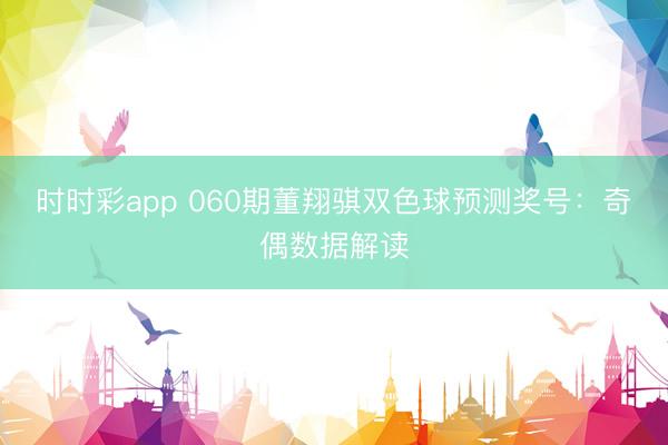 时时彩app 060期董翔骐双色球预测奖号：奇偶数据解读