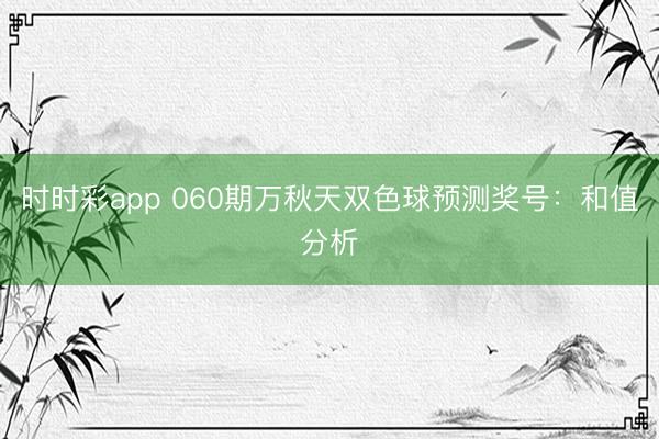 时时彩app 060期万秋天双色球预测奖号:和值分析