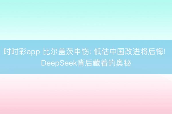 时时彩app 比尔盖茨申饬: 低估中国改进将后悔! DeepSeek背后藏着的奥秘