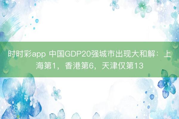 时时彩app 中国GDP20强城市出现大和解：上海第1，香港第6，天津仅第13