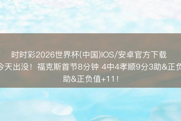 时时彩2026世界杯(中国)IOS/安卓官方下载 小狐狸今天出没！福克斯首节8分钟 4中4孝顺9分3助&正负值+11！