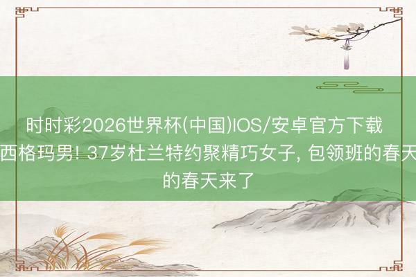 时时彩2026世界杯(中国)IOS/安卓官方下载 阻隔西格玛男! 37岁杜兰特约聚精巧女子, 包领班的春天来了