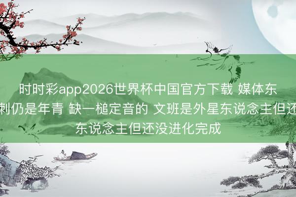 时时彩app2026世界杯中国官方下载 媒体东说念主：马刺仍是年青 缺一槌定音的 文班是外星东说念主但还没进化完成