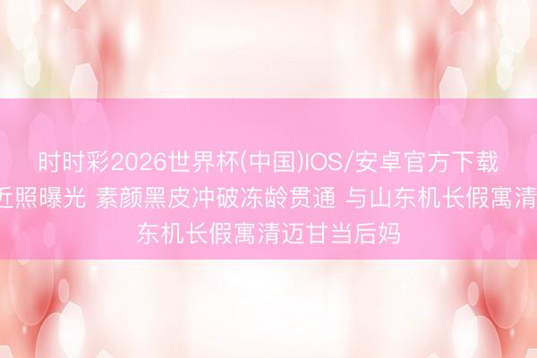 时时彩2026世界杯(中国)IOS/安卓官方下载 54岁瞿颖近照曝光 素颜黑皮冲破冻龄贯通 与山东机长假寓清迈甘当后妈