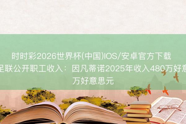 时时彩2026世界杯(中国)IOS/安卓官方下载 国外足联公开职工收入：因凡蒂诺2025年收入480万好意思元