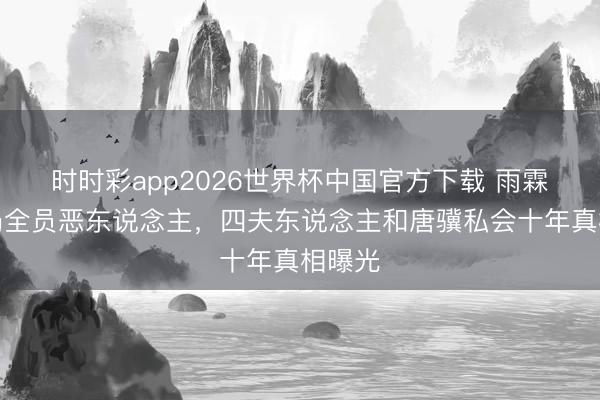 时时彩app2026世界杯中国官方下载 雨霖铃结局全员恶东说念主，四夫东说念主和唐骥私会十年真相曝光