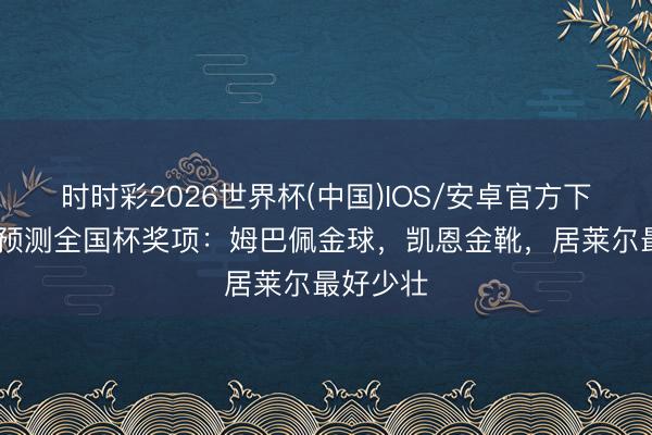 时时彩2026世界杯(中国)IOS/安卓官方下载 默森预测全国杯奖项：姆巴佩金球，凯恩金靴，居莱尔最好少壮