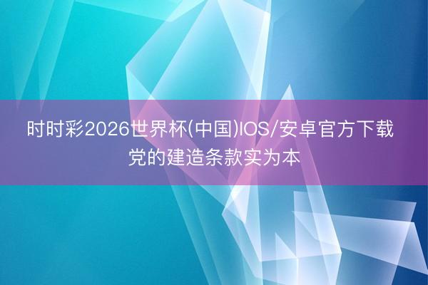 时时彩2026世界杯(中国)IOS/安卓官方下载 党的建造条款实为本