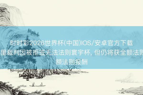 时时彩2026世界杯(中国)IOS/安卓官方下载 索马里裁判因被拒签无法法则寰宇杯， 但仍将获全额法则报酬