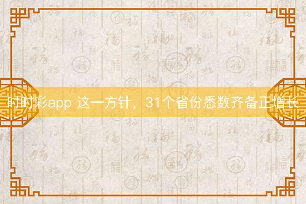 时时彩app 这一方针,31个省份悉数齐备正增长