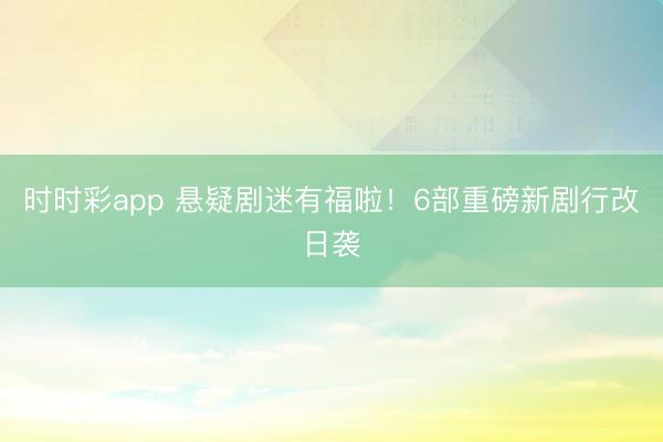 时时彩app 悬疑剧迷有福啦！6部重磅新剧行改日袭